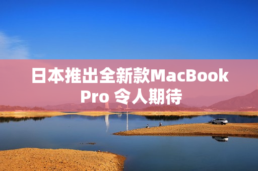 日本推出全新款MacBook Pro 令人期待