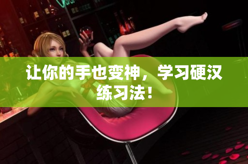 让你的手也变神，学习硬汉练习法！