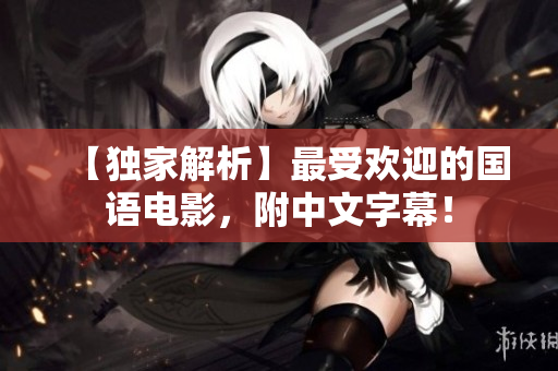 【独家解析】最受欢迎的国语电影，附中文字幕！