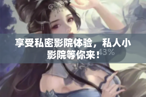 享受私密影院体验，私人小影院等你来！