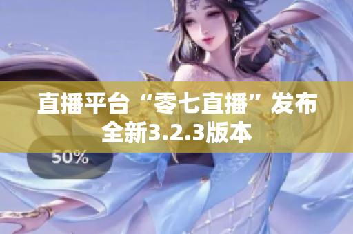直播平台“零七直播”发布全新3.2.3版本