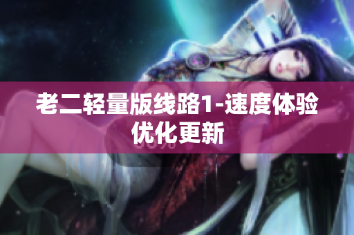 老二轻量版线路1-速度体验优化更新