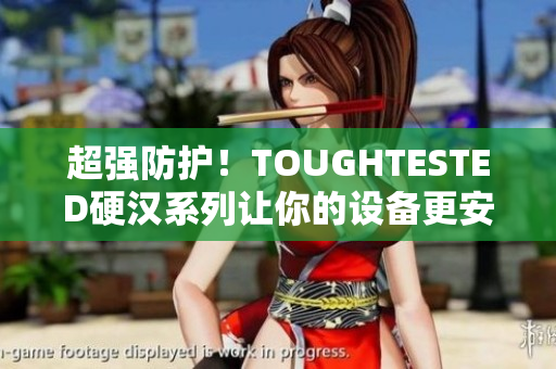 超强防护！TOUGHTESTED硬汉系列让你的设备更安全