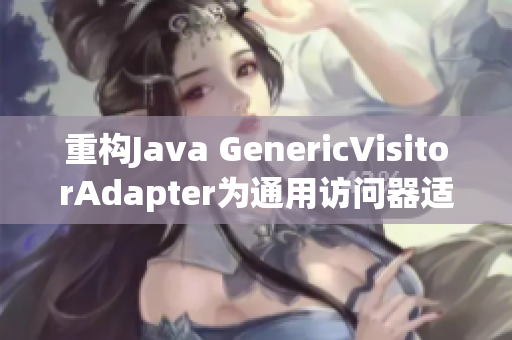 重构Java GenericVisitorAdapter为通用访问器适配器