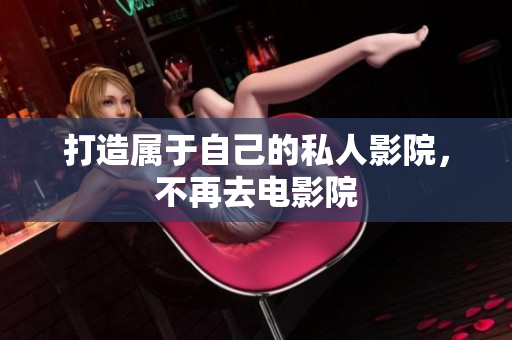 打造属于自己的私人影院，不再去电影院
