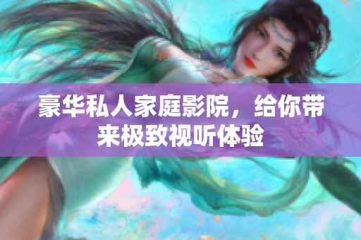 豪华私人家庭影院，给你带来极致视听体验