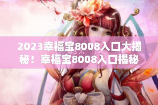 2023幸福宝8008入口大揭秘！幸福宝8008入口揭秘