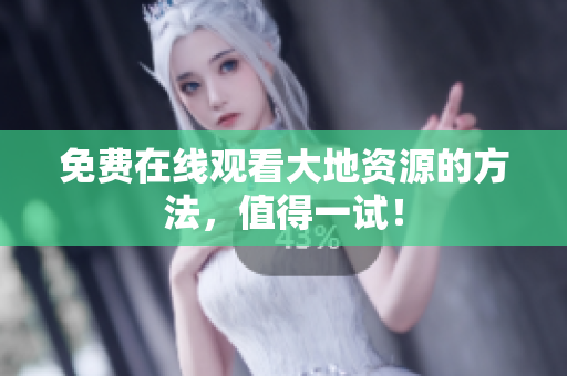 免费在线观看大地资源的方法，值得一试！