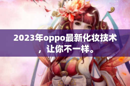 2023年oppo最新化妆技术，让你不一样。