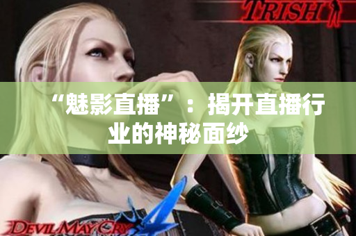 “魅影直播”：揭开直播行业的神秘面纱