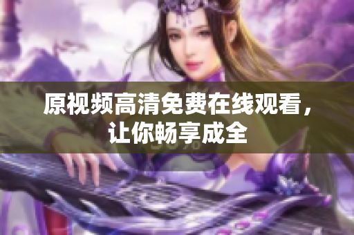 原视频高清免费在线观看，让你畅享成全