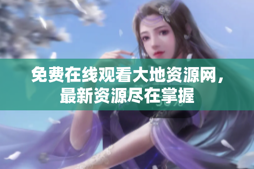 免费在线观看大地资源网，最新资源尽在掌握