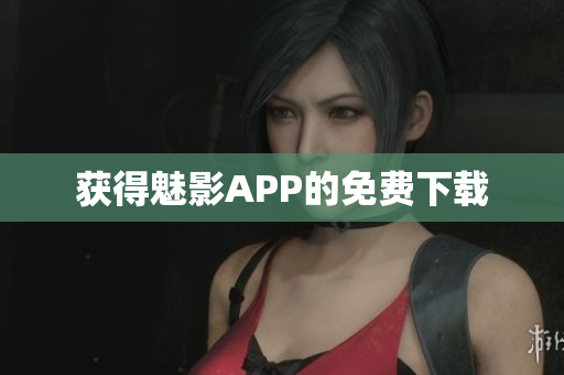 获得魅影APP的免费下载