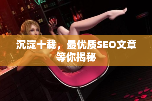 沉淀十载，最优质SEO文章等你揭秘