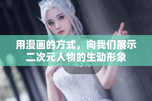 用漫画的方式，向我们展示二次元人物的生动形象