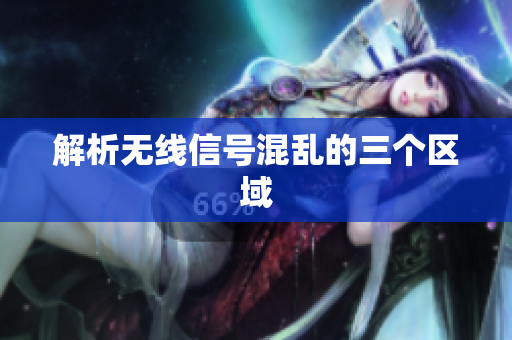 解析无线信号混乱的三个区域