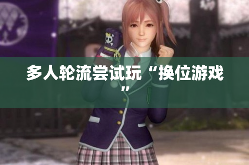 多人轮流尝试玩“换位游戏”