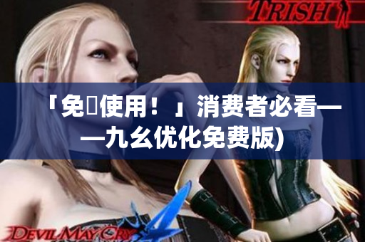 「免費使用！」消费者必看——九幺优化免费版)