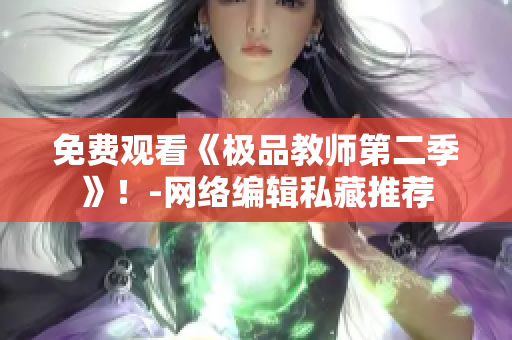 免费观看《极品教师第二季》！-网络编辑私藏推荐