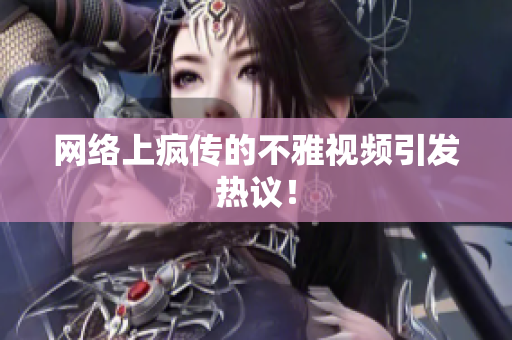 网络上疯传的不雅视频引发热议！
