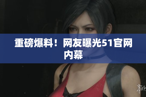 重磅爆料！网友曝光51官网内幕
