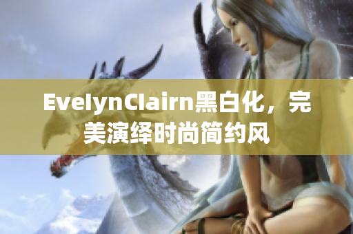 EveIynCIairn黑白化，完美演绎时尚简约风
