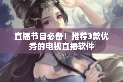 直播节目必备！推荐3款优秀的电视直播软件