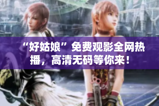 “好姑娘”免费观影全网热播，高清无码等你来！