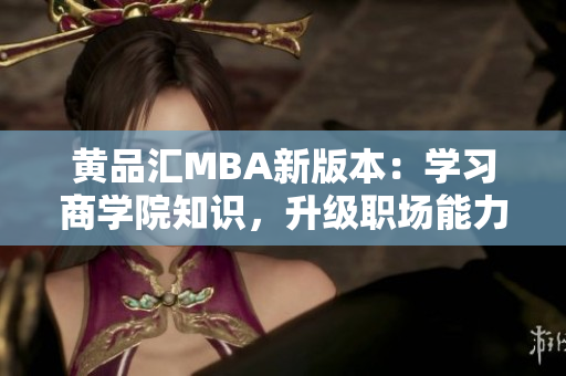黄品汇MBA新版本：学习商学院知识，升级职场能力！