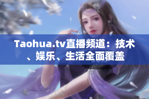 Taohua.tv直播频道：技术、娱乐、生活全面覆盖