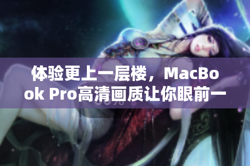 体验更上一层楼，MacBook Pro高清画质让你眼前一亮