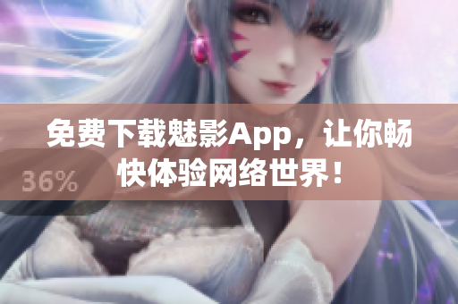 免费下载魅影App，让你畅快体验网络世界！
