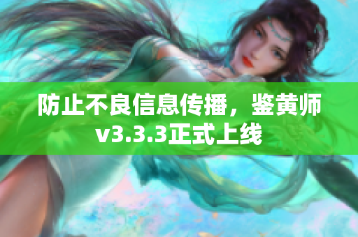 防止不良信息传播，鉴黄师v3.3.3正式上线