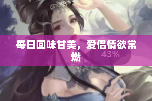 每日回味甘美，爱侣情欲常燃