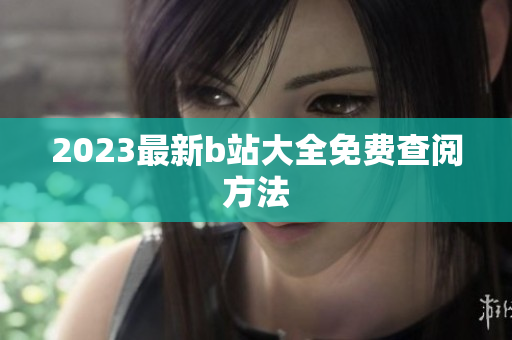 2023最新b站大全免费查阅方法