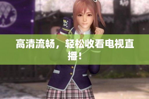 高清流畅，轻松收看电视直播！