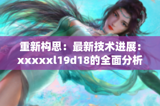 重新构思：最新技术进展：xxxxxl19d18的全面分析)