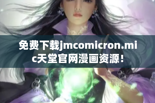 免费下载jmcomicron.mic天堂官网漫画资源！