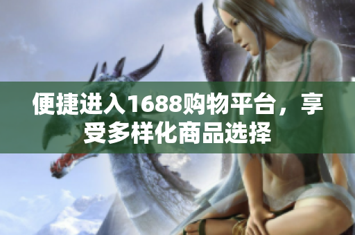 便捷进入1688购物平台，享受多样化商品选择