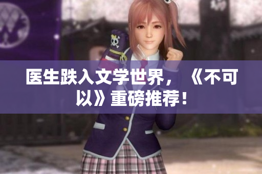 医生跌入文学世界， 《不可以》重磅推荐！
