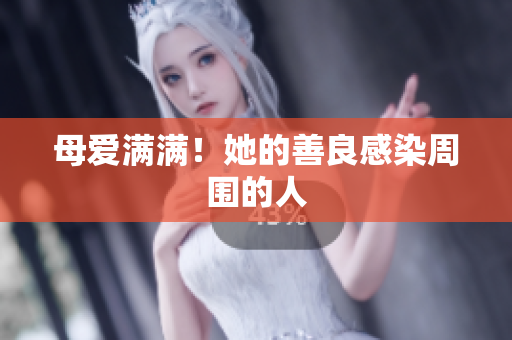 母爱满满！她的善良感染周围的人