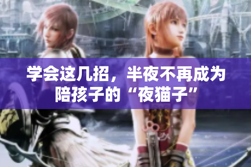 学会这几招，半夜不再成为陪孩子的“夜猫子”