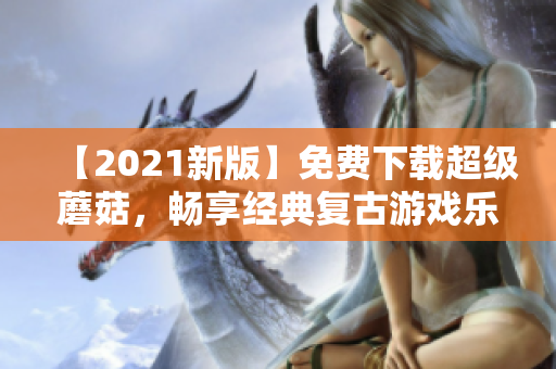 【2021新版】免费下载超级蘑菇，畅享经典复古游戏乐趣