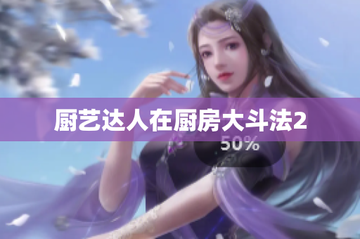 厨艺达人在厨房大斗法2