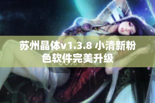 苏州晶体v1.3.8 小清新粉色软件完美升级