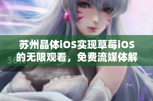 苏州晶体iOS实现草莓iOS的无限观看，免费流媒体解决方案