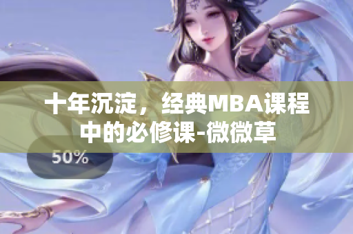 十年沉淀，经典MBA课程中的必修课-微微草