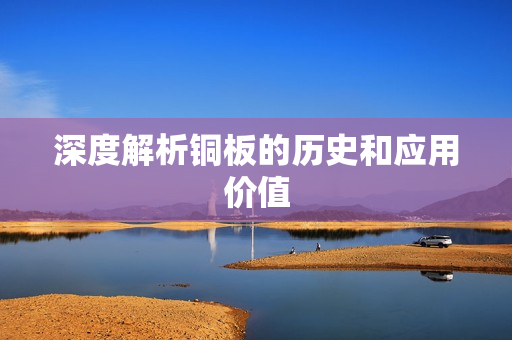 深度解析铜板的历史和应用价值
