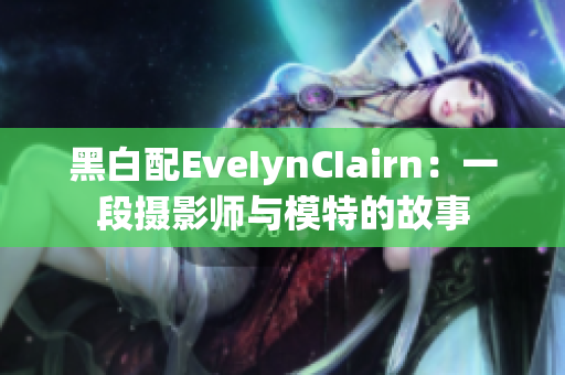黑白配EveIynCIairn：一段摄影师与模特的故事