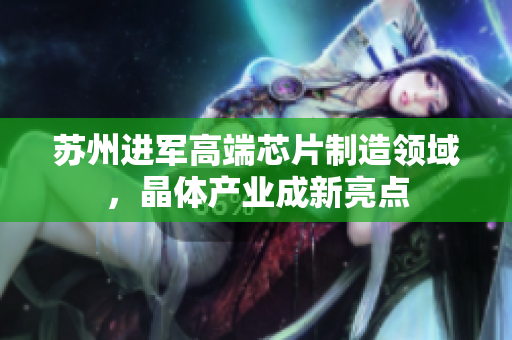 苏州进军高端芯片制造领域，晶体产业成新亮点